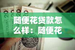 随便花贷款怎么样：随便花贷款靠谱吗值得申请吗