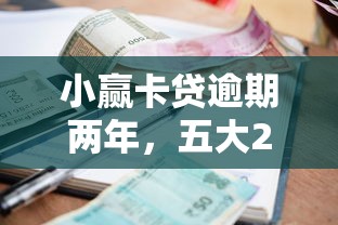 小赢卡贷逾期两年，五大2025最新现在还能贷款的平台