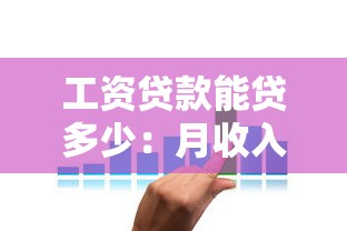 工资贷款能贷多少：月收入多少可以申请工资贷款
