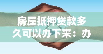 房屋抵押贷款多久可以办下来：办理房屋抵押贷款需要多少天