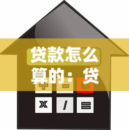 贷款怎么算的：贷款利息和还款如何计算