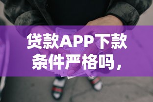 贷款APP下款条件严格吗，阐述5家2025最新网贷平台哪些不上征信