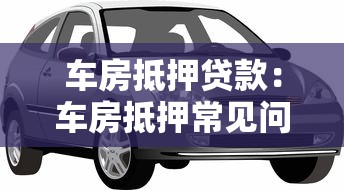 车房抵押贷款：车房抵押常见问题有哪些
