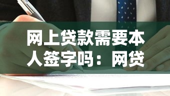 网上贷款需要本人签字吗：网贷必须本人亲自签名吗