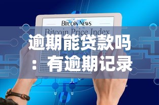 逾期能贷款吗：有逾期记录还能申请贷款吗
