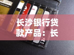 长沙银行贷款产品：长沙银行有哪些借款方案可选