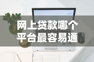 网上贷款哪个平台最容易通过，分析五个2025最新什么网贷是正规平台