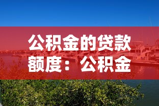 公积金的贷款额度：公积金贷款最多能贷多少钱