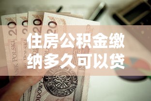 住房公积金缴纳多久可以贷款：公积金贷款需缴存多久？