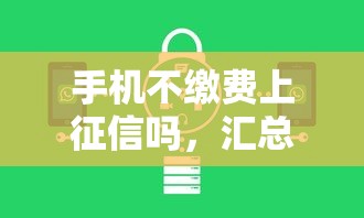 手机不缴费上征信吗，汇总五个2025最新网贷保单贷最好的平台