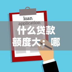 什么贷款额度大：哪种借款方式能申请更高金额