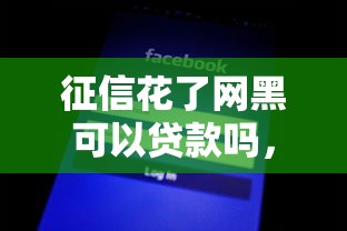 征信花了网黑可以贷款吗，探讨五款2025最新贷款平台额度高