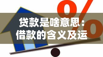 贷款是啥意思：借款的含义及运作方式