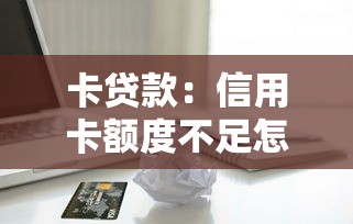 卡贷款：信用卡额度不足怎么办