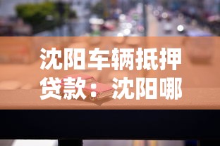 沈阳车辆抵押贷款：沈阳哪些机构可以办理汽车抵押借款