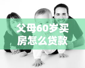 父母60岁买房怎么贷款：60岁父母如何申请房贷