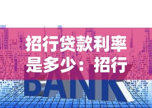 招行贷款利率是多少：招行2025年最新贷款年化利率多少