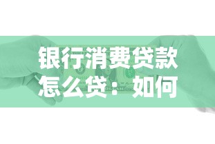 银行消费贷款怎么贷：如何申请银行个人消费贷款