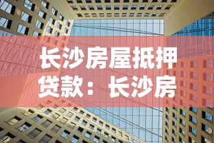 长沙房屋抵押贷款：长沙房产抵押如何快速获得低息贷款？
