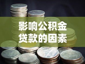 影响公积金贷款的因素：哪些因素决定公积金贷款额度