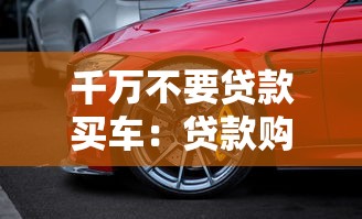 千万不要贷款买车：贷款购车会带来哪些潜在风险