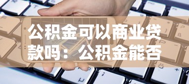 公积金可以商业贷款吗：公积金能否用于申请商业贷款