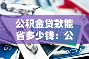 公积金贷款能省多少钱：公积金贷款比商贷节省多少