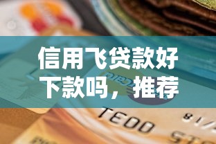 信用飞贷款好下款吗，推荐五个2025最新不看综合评分夜间直接能下款又正规的平台