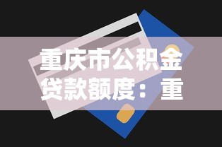 重庆市公积金贷款额度：重庆公积金最高能贷多少