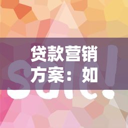 贷款营销方案：如何高效推广借贷产品