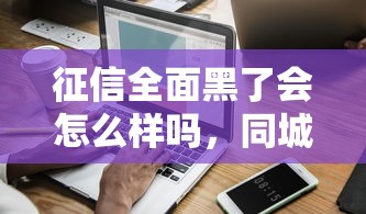 征信全面黑了会怎么样吗，同城五个2025最新官方借钱平台