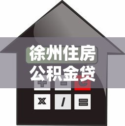 徐州住房公积金贷款额度：徐州公积金贷款最高能贷多少