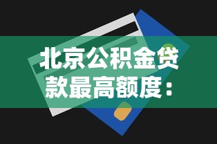 北京公积金贷款最高额度：2025年北京公积金能贷多少
