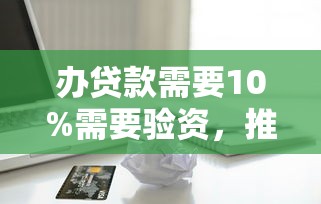办贷款需要10%需要验资，推荐五个2025最新正规苹果id贷口子2025