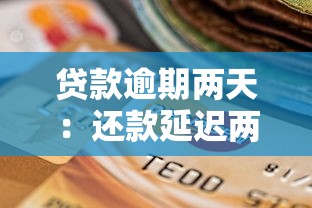 贷款逾期两天：还款延迟两天会有不良影响吗