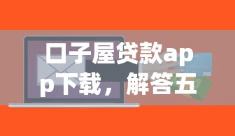 口子屋贷款app下载，解答五家2025最新人工审批贷款软件