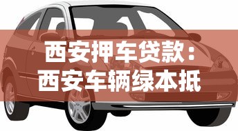 西安押车贷款：西安车辆绿本抵押贷款常见问题有哪些