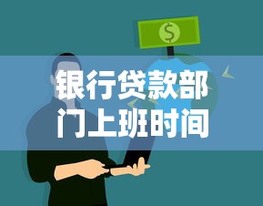 银行贷款部门上班时间：银行信贷业务几点开始办理