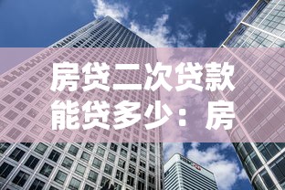 房贷二次贷款能贷多少：房产二次抵押最高可贷额度是多少