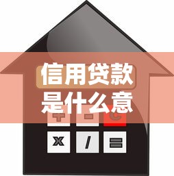 信用贷款是什么意思：如何理解个人信用贷款的含义