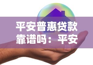 平安普惠贷款靠谱吗:平安普惠贷款有哪些隐藏风险 平安普惠贷款靠谱吗:平安普惠贷款有哪些隐藏风险