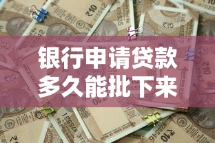 银行申请贷款多久能批下来：银行贷款审批时效最快需要几天