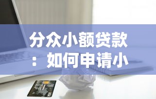 分众小额贷款:如何申请小额信用贷款 分众小额贷款:如何申请小额信用贷款
