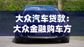 大众汽车贷款：大众金融购车方案有哪些选择