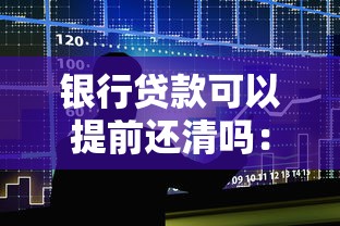 银行贷款可以提前还清吗：房贷提前结清有哪些注意事项？