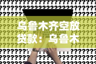 乌鲁木齐空放贷款:乌鲁木齐如何申请无抵押贷款 乌鲁木齐空放贷款:乌鲁木齐如何申请无抵押贷款