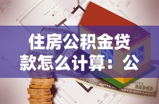 住房公积金贷款怎么计算:公积金贷款额度如何测算 住房公积金贷款怎么计算:公积金贷款额度如何测算