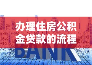 办理住房公积金贷款的流程：买房如何使用公积金贷款