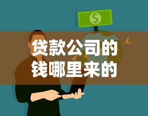 贷款公司的钱哪里来的：贷款机构的资金来源于何处