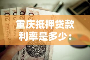 重庆抵押贷款利率是多少：2025重庆房产抵押贷利率区间多少